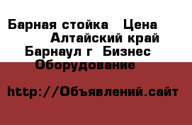 Барная стойка › Цена ­ 5 000 - Алтайский край, Барнаул г. Бизнес » Оборудование   